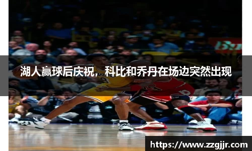 湖人赢球后庆祝，科比和乔丹在场边突然出现